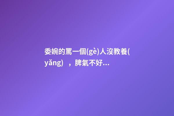 委婉的罵一個(gè)人沒教養(yǎng)，脾氣不好性子傲